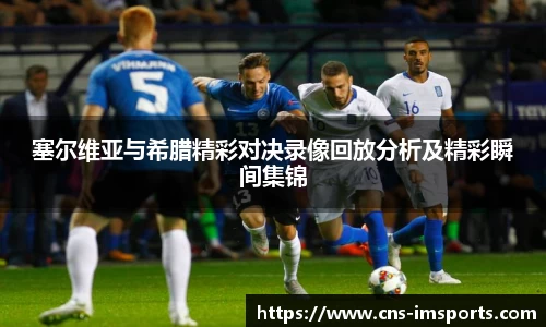 塞尔维亚与希腊精彩对决录像回放分析及精彩瞬间集锦